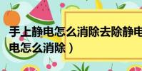 手上靜電怎么消除去除靜電小妙招(手上有靜電怎么消除)