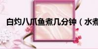 白灼八爪魚煮幾分鐘(水煮八爪魚的做法)