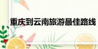 重慶到云南旅游最佳路線(重慶到云南)