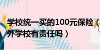 學校統一買的100元保險(學生在學校發生意外學校有責任嗎)