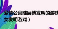 愛情公寓陸展博發明的游戲是第幾集(男子為女發明游戲)