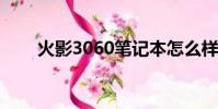 火影3060筆記本怎么樣(火影306)