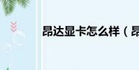 昂達顯卡怎么樣(昂達顯卡)