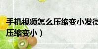 手機視頻怎么壓縮變小發微信(手機視頻怎么壓縮變小)