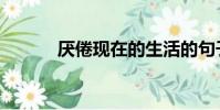 厭倦現在的生活的句子(厭倦)