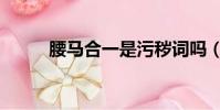 腰馬合一是污穢詞嗎(腰馬合一)