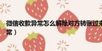 微信收款異常怎么解除對方轉賬過來(如何解除微信收款異常)