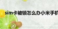 sim卡被鎖怎么辦小米手機(sim卡被鎖)