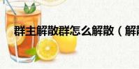群主解散群怎么解散(解散群怎么解散)