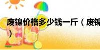 廢鎳價格多少錢一斤(廢鎳回收多少錢一公斤)