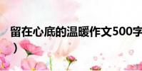 留在心底的溫暖作文500字(留在心底的溫暖)