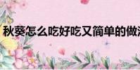 秋葵怎么吃好吃又簡單的做法(秋葵怎么吃)