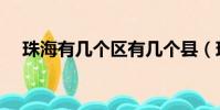 珠海有幾個區有幾個縣(珠海有幾個區)