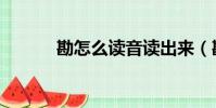 勘怎么讀音讀出來(勘怎么讀)