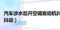 汽車涉水后開空調發動機抖動(開空調發動機抖動)