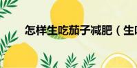 怎樣生吃茄子減肥(生吃茄子減肥)