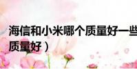 海信和小米哪個質量好一些(海信和小米哪個質量好)