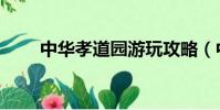 中華孝道園游玩攻略(中華孝道園)