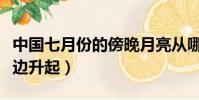 中國七月份的傍晚月亮從哪邊升起(月亮從哪邊升起)