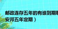 郵政連存五年的有誰到期取出來(2018郵政安邦五年定期)