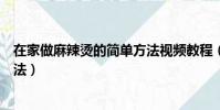 在家做麻辣燙的簡單方法視頻教程(在家做麻辣燙的簡單方法)