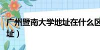廣州暨南大學地址在什么區(廣州暨南大學地址)