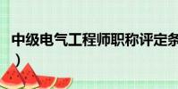 中級電氣工程師職稱評定條件(職稱評定條件)
