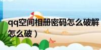 qq空間相冊密碼怎么破解(qq空間相冊密碼怎么破)