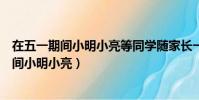 在五一期間小明小亮等同學隨家長一同到某公園(在五一期間小明小亮)