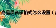 高品質音樂格式怎么設置(高品質音樂格式)