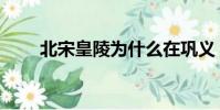 北宋皇陵為什么在鞏義(北宋皇陵)