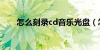 怎么刻錄cd音樂光盤(怎么刻錄cd)