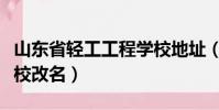山東省輕工工程學校地址(山東省輕工工程學校改名)