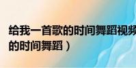給我一首歌的時間舞蹈視頻男生(給我一首歌的時間舞蹈)
