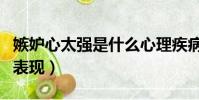 嫉妒心太強是什么心理疾病(嫉妒心強的人的表現)
