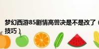 夢幻西游85劇情高獸決是不是改了(夢幻西游85劇情高獸決技巧)
