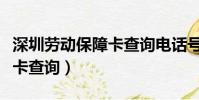 深圳勞動保障卡查詢電話號碼(深圳勞動保障卡查詢)