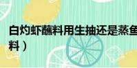 白灼蝦蘸料用生抽還是蒸魚豉油好(白灼蝦蘸料)