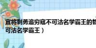 宜將剩勇追窮寇不可沽名學霸王的哲學(宜將剩勇追窮寇 不可沽名學霸王)