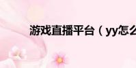 游戲直播平臺(yy怎么直播游戲)
