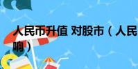 人民幣升值 對股市(人民幣升值對股市的影響)