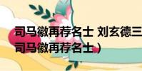 司馬徽再薦名士 劉玄德三顧草廬打一生肖(司馬徽再薦名士)