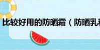 比較好用的防曬霜(防曬乳和防曬霜的區別)