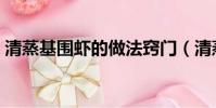 清蒸基圍蝦的做法竅門(清蒸基圍蝦的做法)
