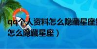 qq個人資料怎么隱藏星座顯示(qq個人資料怎么隱藏星座)