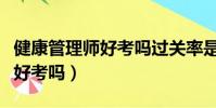 健康管理師好考嗎過關率是多少(健康管理師好考嗎)