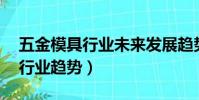 五金模具行業未來發展趨勢(未來10年模具行業趨勢)