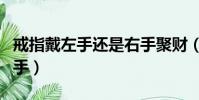 戒指戴左手還是右手聚財(戒指戴左手還是右手)