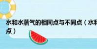 水和水蒸氣的相同點與不同點(水和水蒸氣的相同點和不同點)