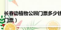 長春動植物公園門票多少錢(長春動植物公園門票)